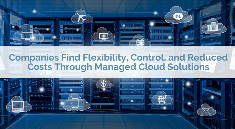 Companies Find Flexibility, Control, and Reduced Costs Through Managed Cloud Solutions