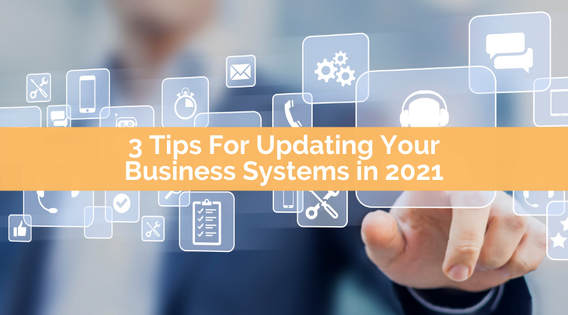 3 Tips for Updating Your Business Systems 2021