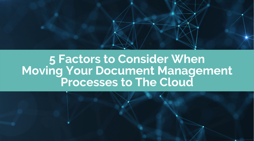 5 Factors to Consider When Moving Your Document Management Processes to The Cloud