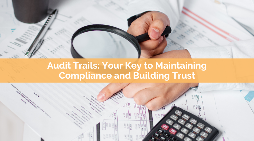 Audit Trails: Your Key to Maintaining Compliance and Building Trust