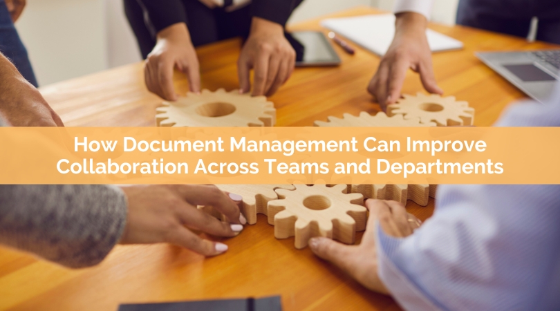 How Document Management Can Improve Collaboration Across Teams and Departments